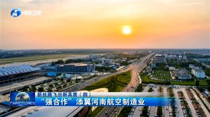 【河南新闻联播】项目为王促PG电子「中国」新丝路飞出新高度（四）“强合作”添翼河南航空制造业